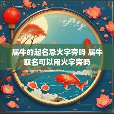 属牛的起名忌火字旁吗 属牛取名可以用火字旁吗