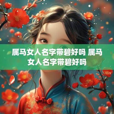 属马女人名字带碧好吗 属马女人名字带碧好吗