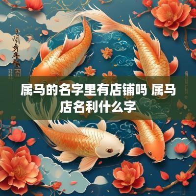 属马的名字里有店铺吗 属马店名利什么字