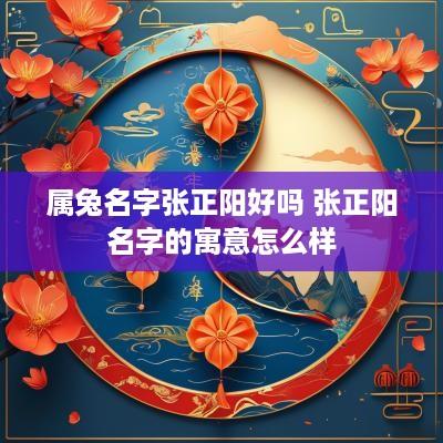 属兔名字张正阳好吗 张正阳名字的寓意怎么样