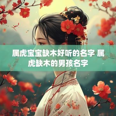 属虎宝宝缺木好听的名字 属虎缺木的男孩名字