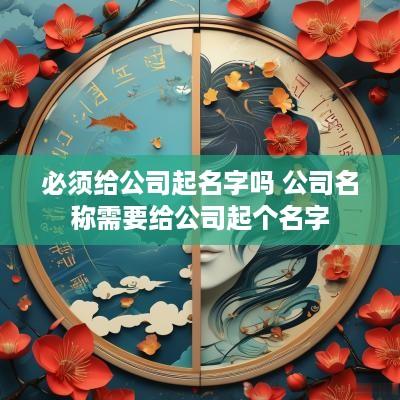必须给公司起名字吗 公司名称需要给公司起个名字