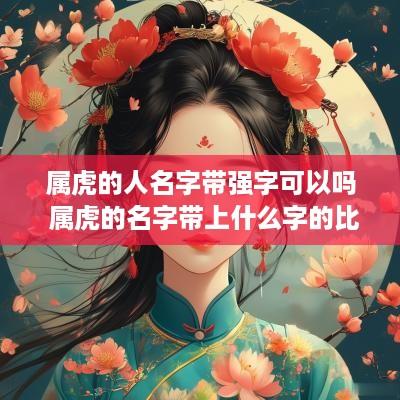 属虎的人名字带强字可以吗 属虎的名字带上什么字的比较好