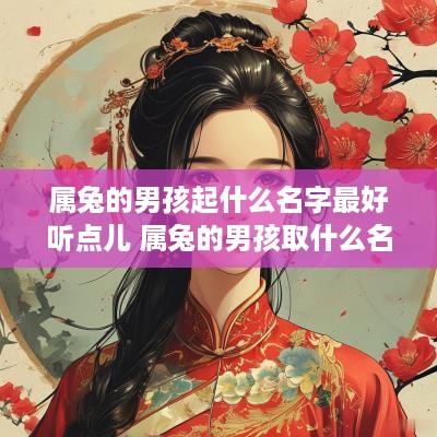 属兔的男孩起什么名字最好听点儿 属兔的男孩取什么名字好