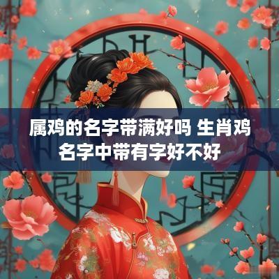 属鸡的名字带满好吗 生肖鸡名字中带有字好不好