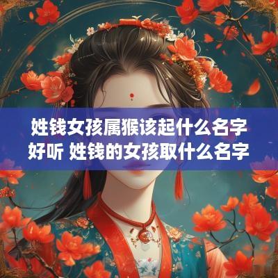 姓钱女孩属猴该起什么名字好听 姓钱的女孩取什么名字