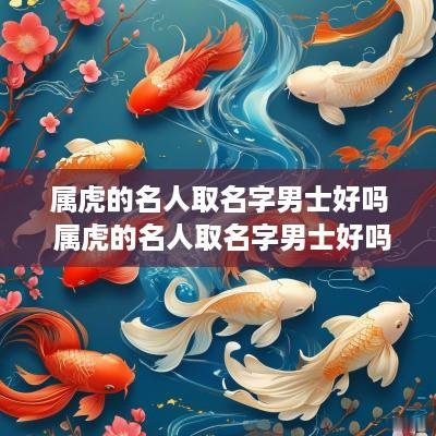 属虎的名人取名字男士好吗 属虎的名人取名字男士好吗