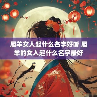 属羊女人起什么名字好听 属羊的女人起什么名字最好