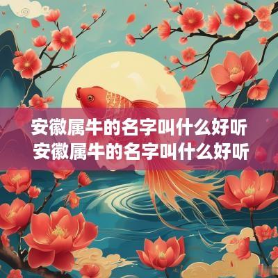 安徽属牛的名字叫什么好听 安徽属牛的名字叫什么好听点