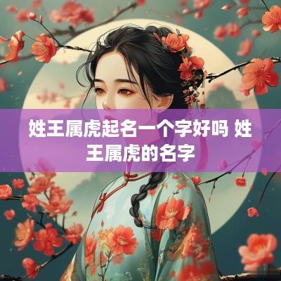 姓王属虎起名一个字好吗 姓王属虎的名字