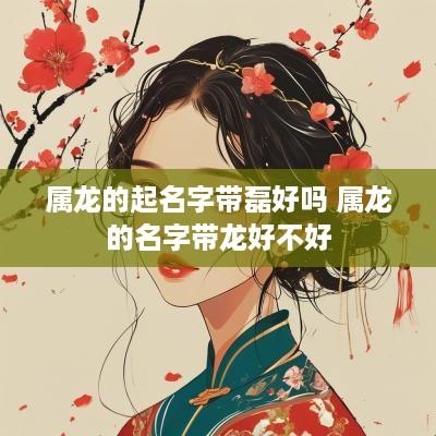 属龙的起名字带磊好吗 属龙的名字带龙好不好
