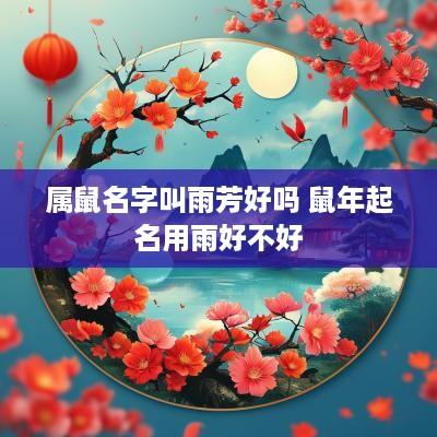 属鼠名字叫雨芳好吗 蛇年起名用雨好不好