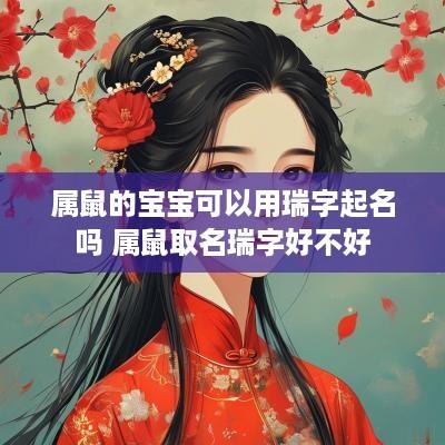 属鼠的宝宝可以用瑞字起名吗 属鼠取名瑞字好不好