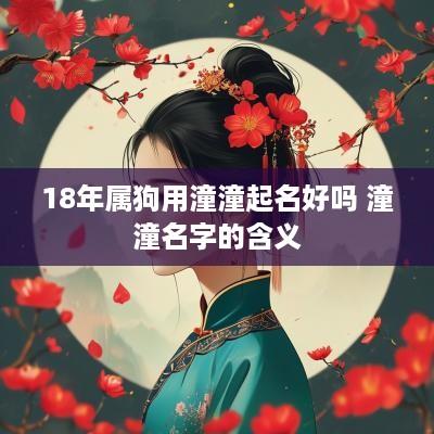 18年属狗用潼潼起名好吗 潼潼名字的含义