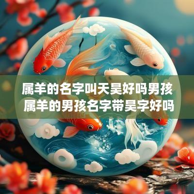 属羊的名字叫天昊好吗男孩 属羊的男孩名字带昊字好吗