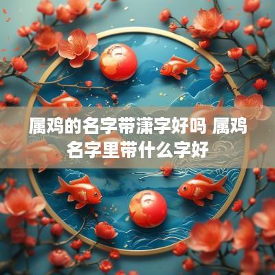 属鸡的名字带潇字好吗 属鸡名字里带什么字好