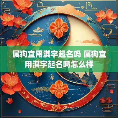 属狗宜用淇字起名吗 属狗宜用淇字起名吗怎么样