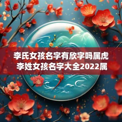 李氏女孩名字有欣字吗属虎 李姓女孩名字大全2025属虎