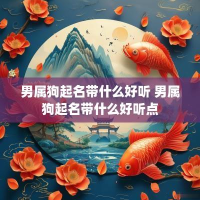 男属狗起名带什么好听 男属狗起名带什么好听点