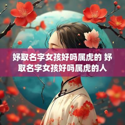 妤取名字女孩好吗属虎的 妤取名字女孩好吗属虎的人