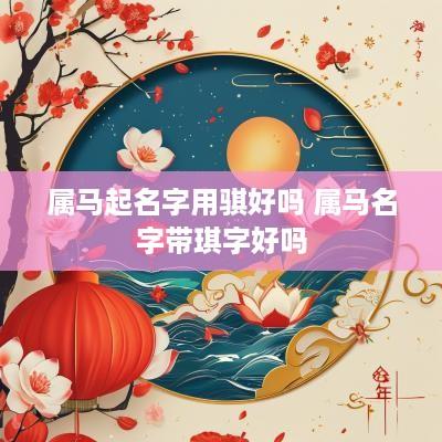 属马起名字用骐好吗 属马名字带琪字好吗