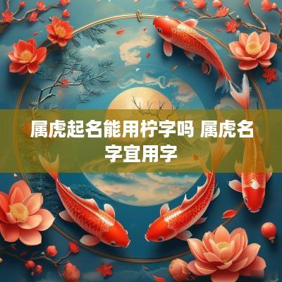 属虎起名能用柠字吗 属虎名字宜用字