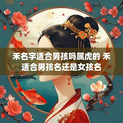 禾名字适合男孩吗属虎的 禾适合男孩名还是女孩名