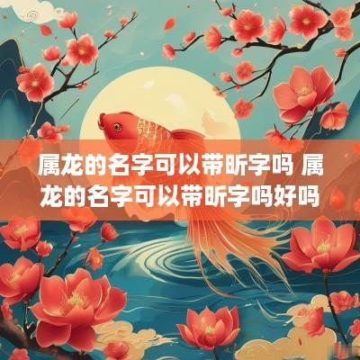 属龙的名字可以带昕字吗 属龙的名字可以带昕字吗好吗