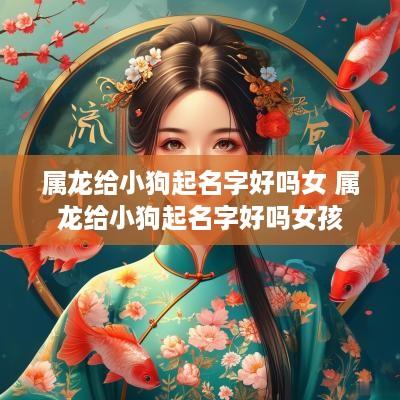 属龙给小狗起名字好吗女 属龙给小狗起名字好吗女孩