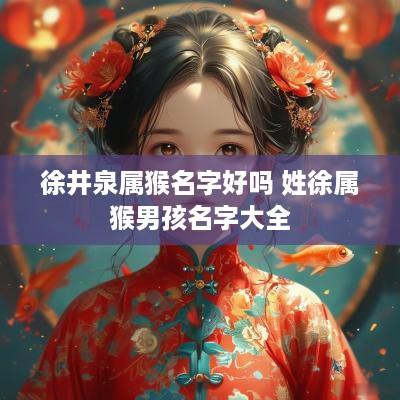 徐井泉属猴名字好吗 姓徐属猴男孩名字大全