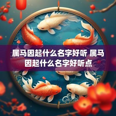 属马因起什么名字好听 属马因起什么名字好听点
