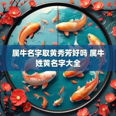 属牛名字取黄秀芳好吗 属牛姓黄名字大全
