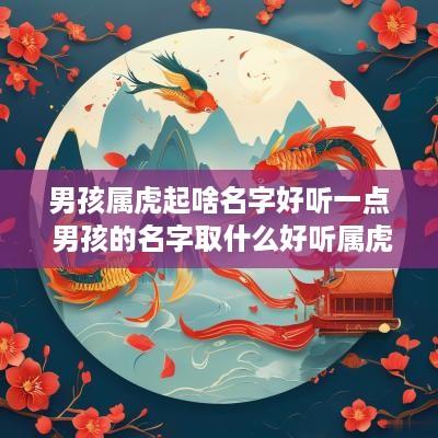 男孩属虎起啥名字好听一点 男孩的名字取什么好听属虎的