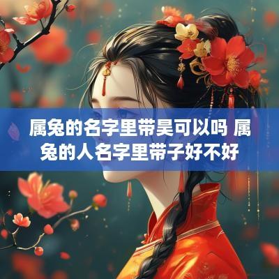 属兔的名字里带昊可以吗 属兔的人名字里带子好不好