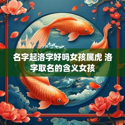 名字起洛字好吗女孩属虎 洛字取名的含义女孩