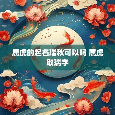 属虎的起名瑞秋可以吗 属虎取瑞字