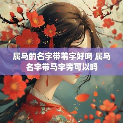 属马的名字带苇字好吗 属马名字带马字旁可以吗
