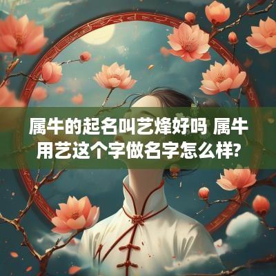 属牛的起名叫艺烽好吗 属牛用艺这个字做名字怎么样?