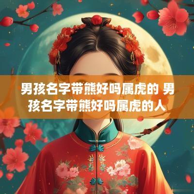 男孩名字带熊好吗属虎的 男孩名字带熊好吗属虎的人
