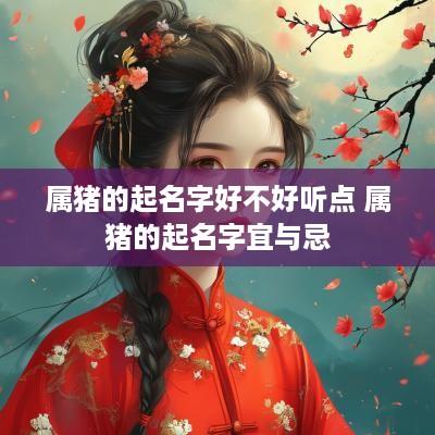 属猪的起名字好不好听点 属猪的起名字宜与忌