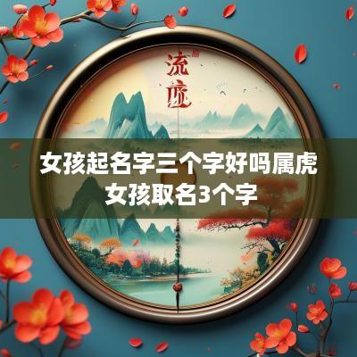 女孩起名字三个字好吗属虎 女孩取名3个字