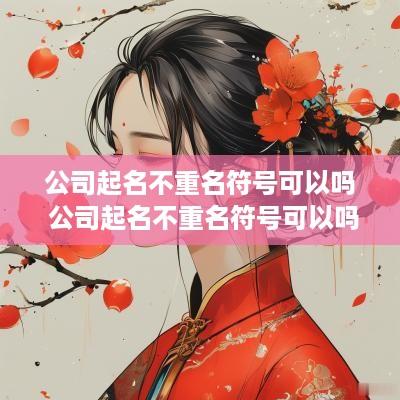 公司起名不重名符号可以吗 公司起名不重名符号可以吗怎么弄