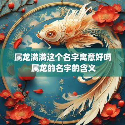 属龙满满这个名字寓意好吗 属龙的名字的含义