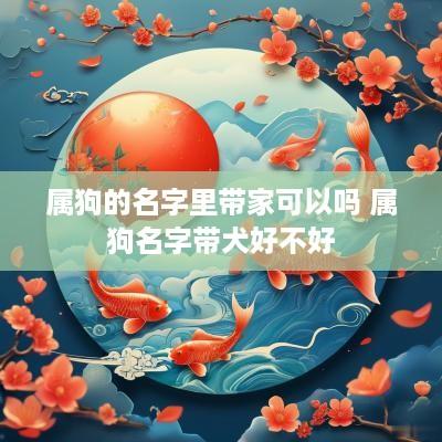 属狗的名字里带家可以吗 属狗名字带犬好不好