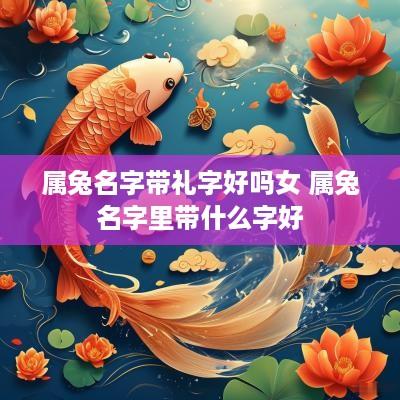 属兔名字带礼字好吗女 属兔名字里带什么字好