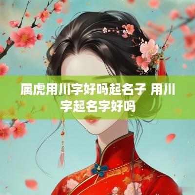 属虎用川字好吗起名子 用川字起名字好吗