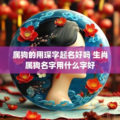 属狗的用琛字起名好吗 生肖属狗名字用什么字好