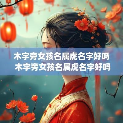 木字旁女孩名属虎名字好吗 木字旁女孩名属虎名字好吗