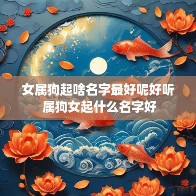 女属狗起啥名字最好呢好听 属狗女起什么名字好