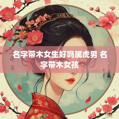 名字带木女生好吗属虎男 名字带木女孩